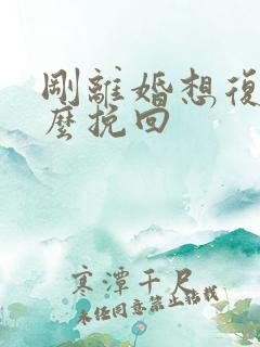 刚离婚想复婚怎么挽回