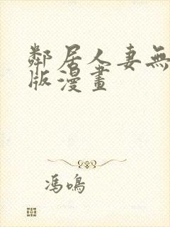 邻居人妻无删减版漫画