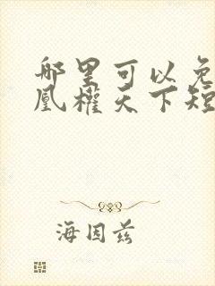 哪里可以免费看凰权天下短剧