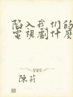 陷入我们的热恋电视剧什么时候播出