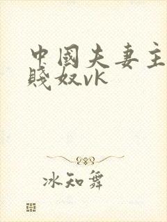 中国夫妻主调教贱奴vk