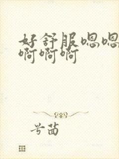 好舒服嗯嗯嗯啊啊啊啊