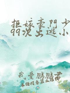 拒嫁豪门少奶奶99次出逃小说全文免费阅读