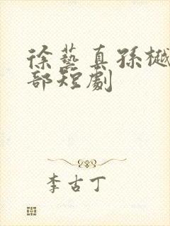 徐艺真孙樾20部短剧