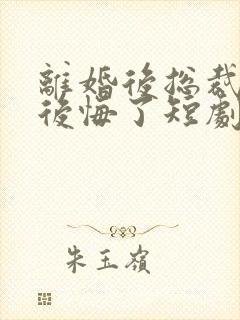 离婚后总裁老婆后悔了短剧免费完整版