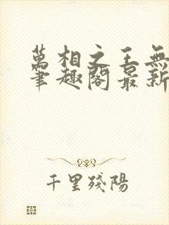 万相之王无弹窗笔趣阁最新章节更新