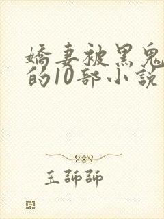 娇妻被黑鬼欺负的10部小说