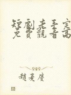 短剧老手完整版免费观看高清