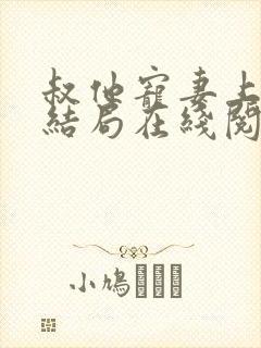 叔他宠妻上瘾大结局在线阅读