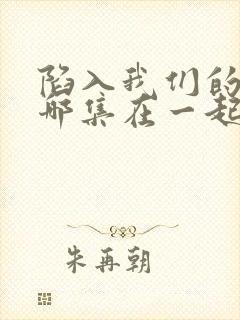 陷入我们的热恋哪集在一起