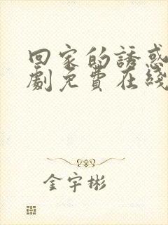 回家的诱惑电视剧免费在线观看完