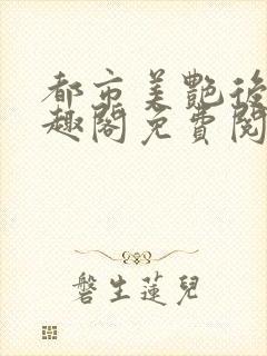 都市美艳后宫笔趣阁免费阅读小说