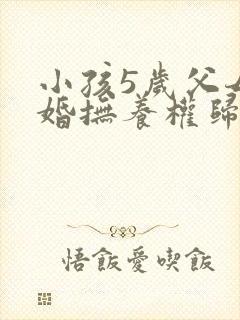 小孩5岁父母离婚抚养权归谁