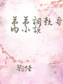 弟弟调教哥哥真肉小说