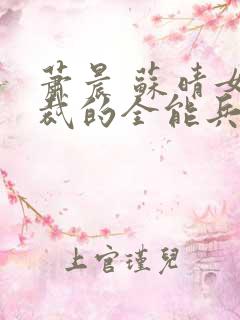 萧晨 苏晴女总裁的全能兵王