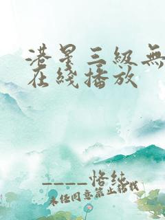 港星三级无删减在线播放