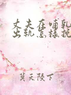 丈夫在哺乳期内出轨怎样挽回