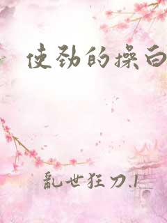 使劲的操白虎逼