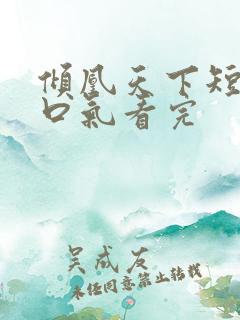 倾凰天下短剧一口气看完