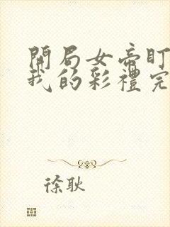 开局女帝盯上了我的彩礼完整版