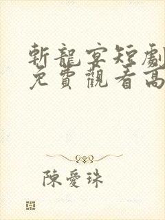 斩龙宴短剧全集免费观看高清