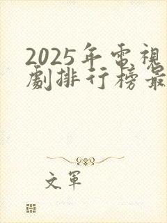 2025年电视剧排行榜最新热播剧