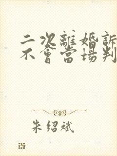 二次离婚诉讼会不会当场判离