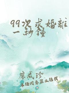 99次求婚离婚一秒钟
