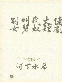 别叫我大佬叫我女儿奴短剧