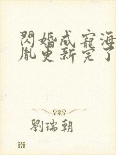 闪婚成宠海彤战胤更新完了没