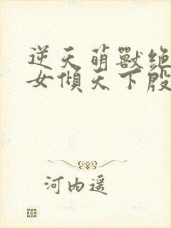 逆天萌兽绝世妖女倾天下殷念