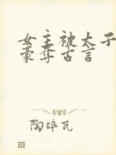 女主被太子强取豪夺古言