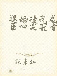 退婚后我成了权臣心尖宠看