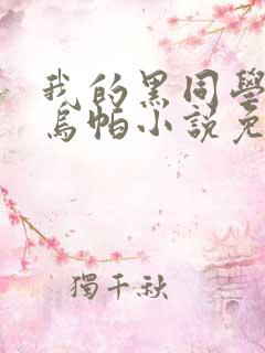 我的黑同学爸爸乌帕小说免费阅读