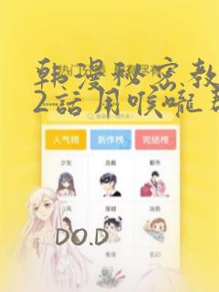 韩漫秘密教学82话用喉咙帮充电