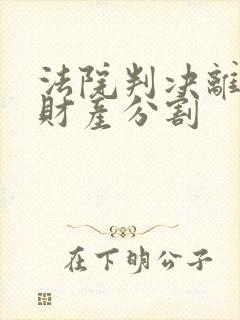 法院判决离婚的财产分割