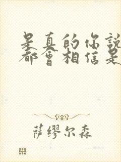 是真的你说的我都会相信是什么歌