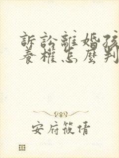 诉讼离婚孩子抚养权怎么判