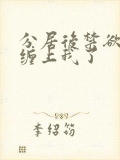 分居后禁欲总裁缠上我了