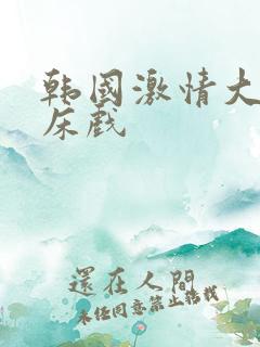 韩国激情大尺度床戏