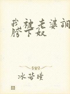 我被老婆调教了胯下奴