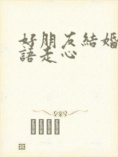 好朋友结婚祝福语走心