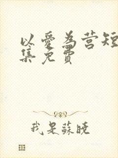 以爱为营短剧全集免费