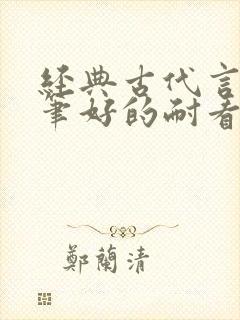 经典古代言情文笔好的耐看的小说