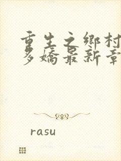 重生之乡村如此多娇最新章节列表