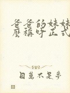 爸爸的妹妹叫什么称呼正式