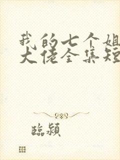 我的七个姐姐是大佬全集短剧免费观看