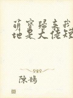 萌宝归来我的爹地是大佬短剧主角