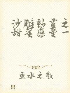 沙雕动画之校园甜蜜恋爱一口气看完