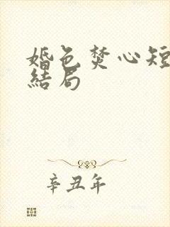 婚色焚心短剧大结局